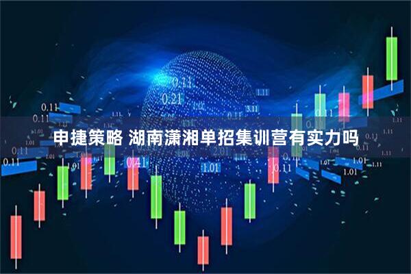 申捷策略 湖南潇湘单招集训营有实力吗