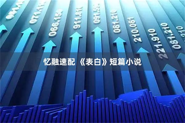 忆融速配 《表白》短篇小说