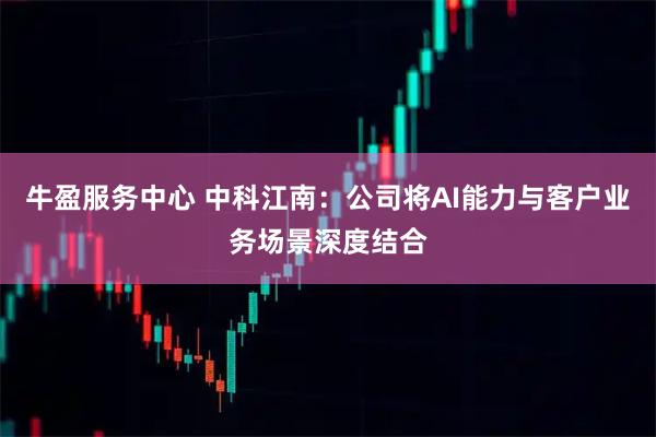 牛盈服务中心 中科江南：公司将AI能力与客户业务场景深度结合