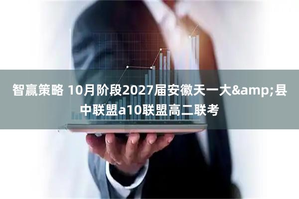 智赢策略 10月阶段2027届安徽天一大&县中联盟a10联盟高二联考