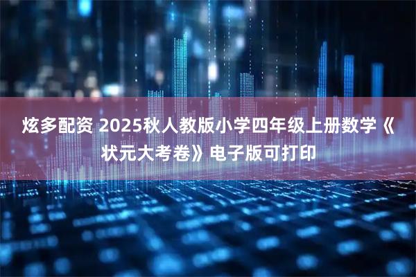 炫多配资 2025秋人教版小学四年级上册数学《状元大考卷》电子版可打印
