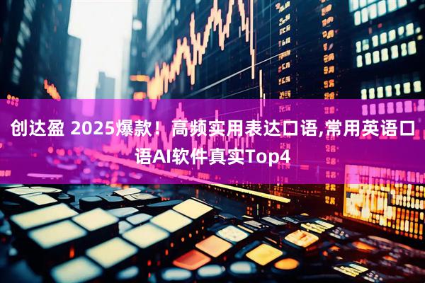 创达盈 2025爆款！高频实用表达口语,常用英语口语AI软件真实Top4