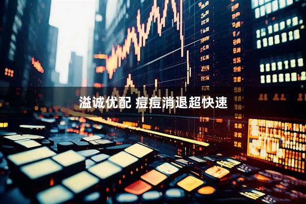 溢诚优配 痘痘消退超快速