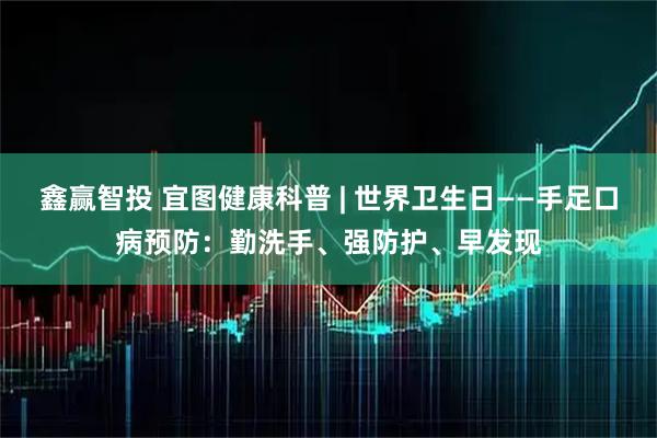鑫赢智投 宜图健康科普 | 世界卫生日——手足口病预防：勤洗手、强防护、早发现