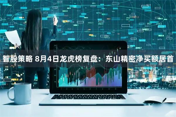智股策略 8月4日龙虎榜复盘:东山精密净买额居首