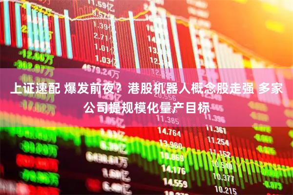 上证速配 爆发前夜？港股机器人概念股走强 多家公司提规模化量产目标